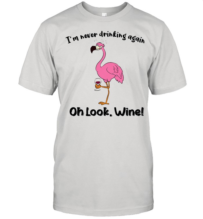 Flamingo I’m Never Drinking Again Oh Look Wine Shirt