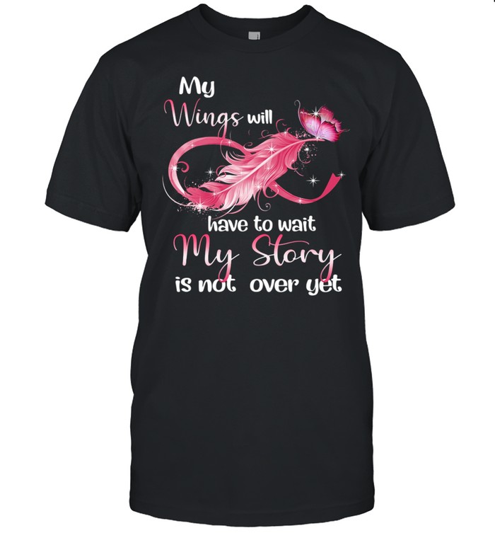 My wings will have to wait my story is not over yet shirt