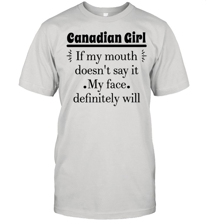 Canadian Girl If My Mouth Doesn’t Say It My Face Definitely Will T-shirt