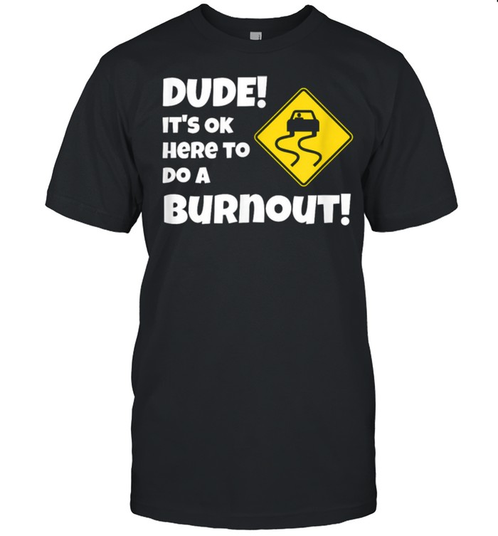 Car Guy Dude Ok To Do A Burnout shirt