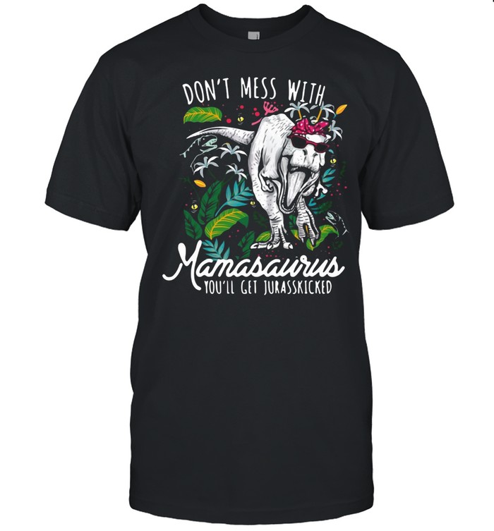 Don’t Mess With Mamasaurus You’ll Get Jurasskicked T-shirt