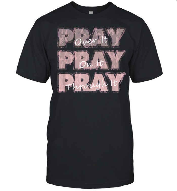 Camo Pray On It Pray Over It Pray Through It shirt