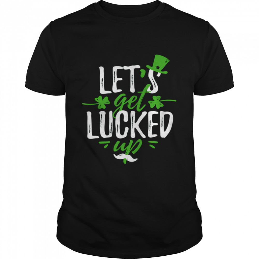 Lets get lucked up Saint Patrick’s Day shirt
