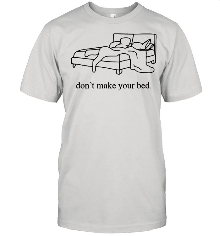 Dont Make Your Bed shirt