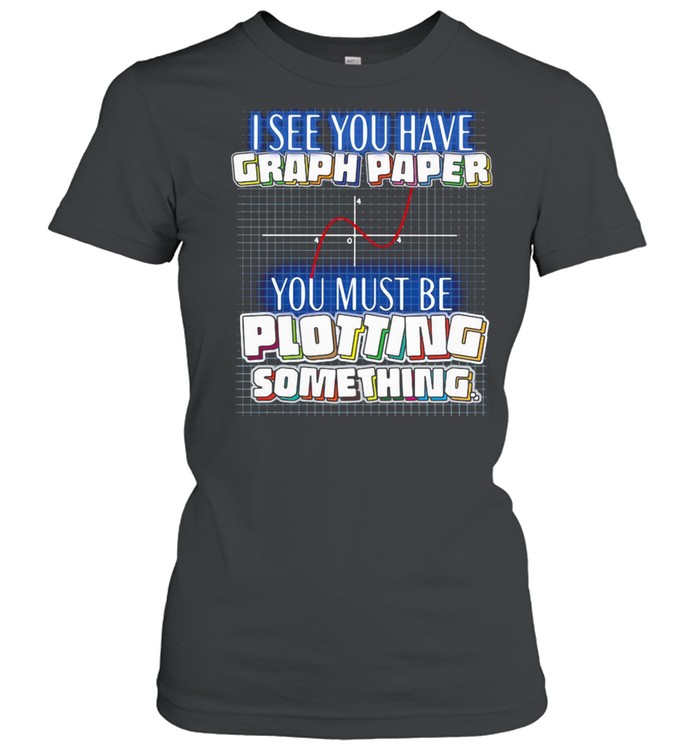 I See You Have Graph Paper You Must Be Plotting Something T-shirt Classic Women's T-shirt