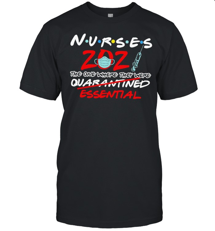 Nurses 2021 The One Where They Were Quarantined Essential Shirt