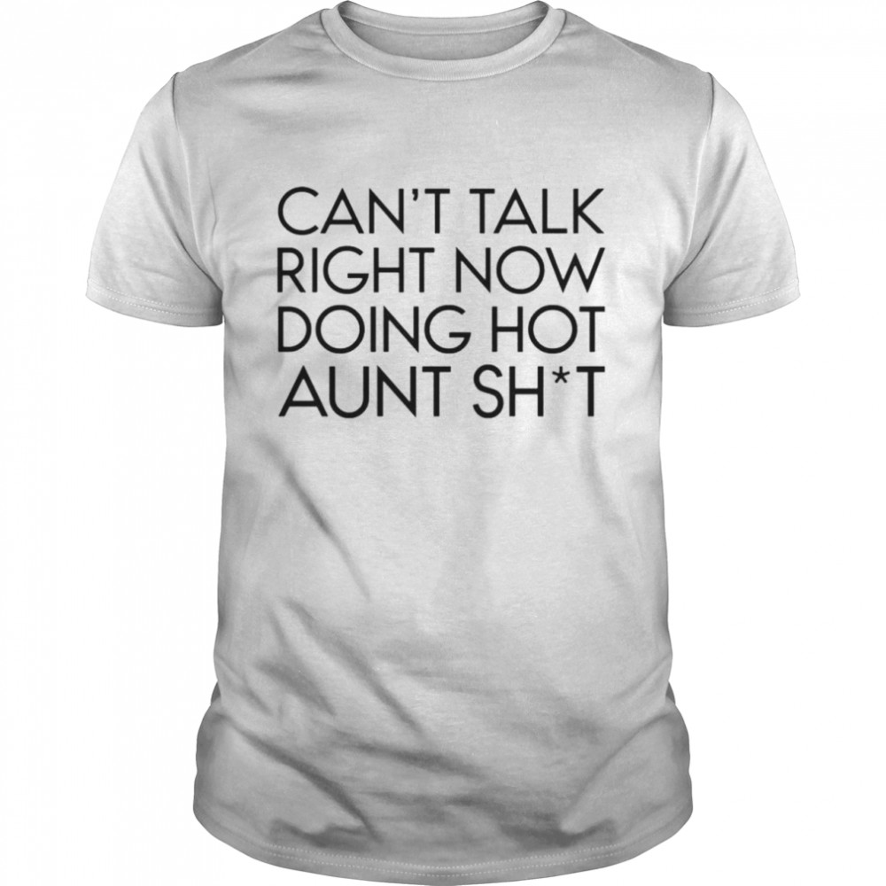 Cant talk right now doing hot aunt shit shirt
