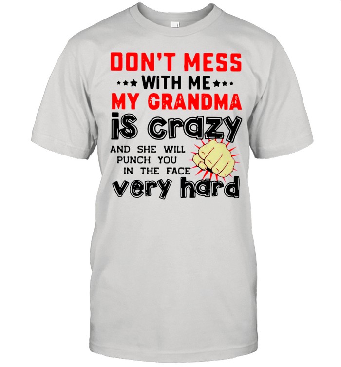 Don’t Mess With Me My Grandma Is Crazy And She Will Punch You In The Face Very Hard Shirt