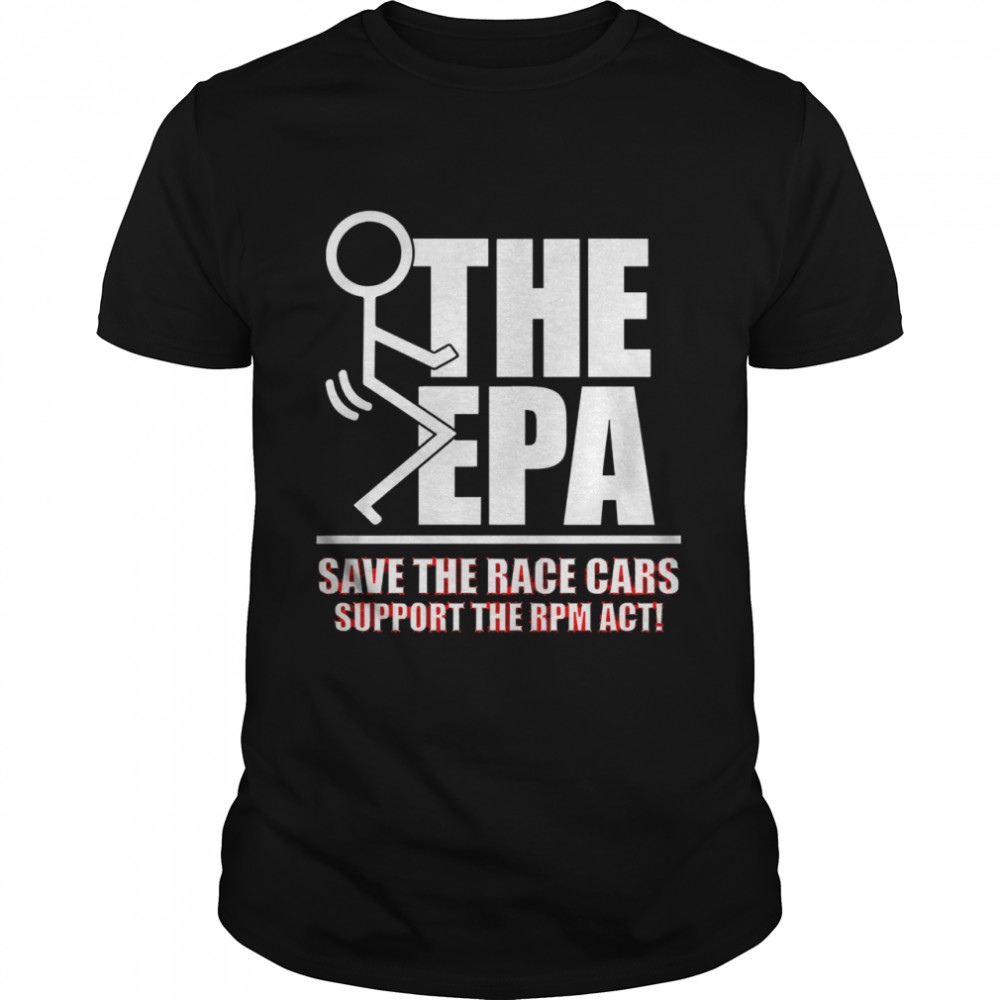 The epa save the race cars support the rpm act shirt