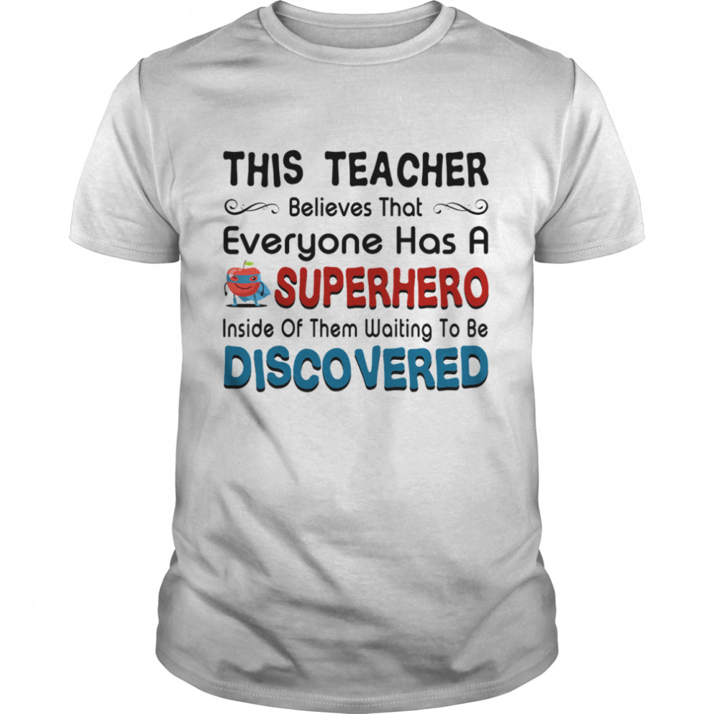 This teacher believes that everyone has a sperhero inside of them waiting to be discovered shirt