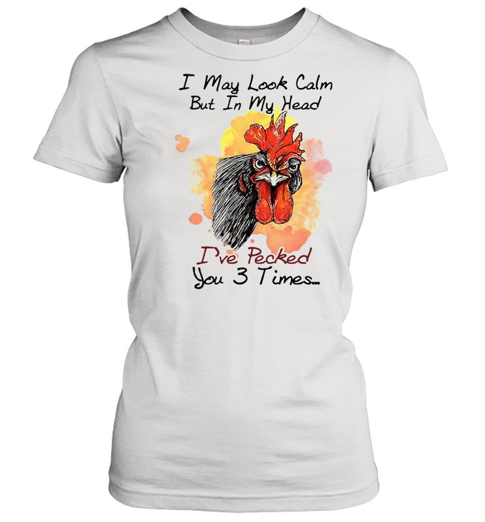 Chicken I may look calm but in my head Ive pecked you 3 times shirt Classic Women's T-shirt