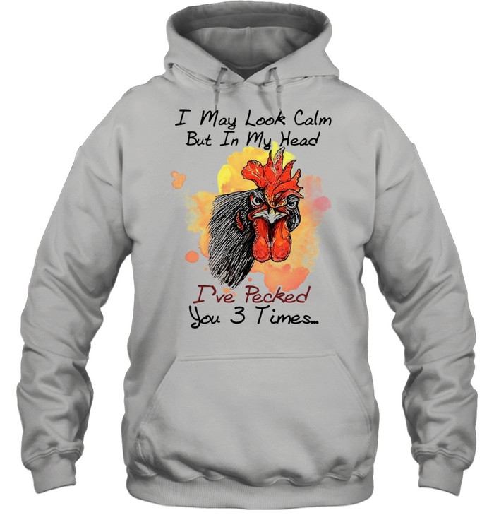 Chicken I may look calm but in my head Ive pecked you 3 times shirt Unisex Hoodie