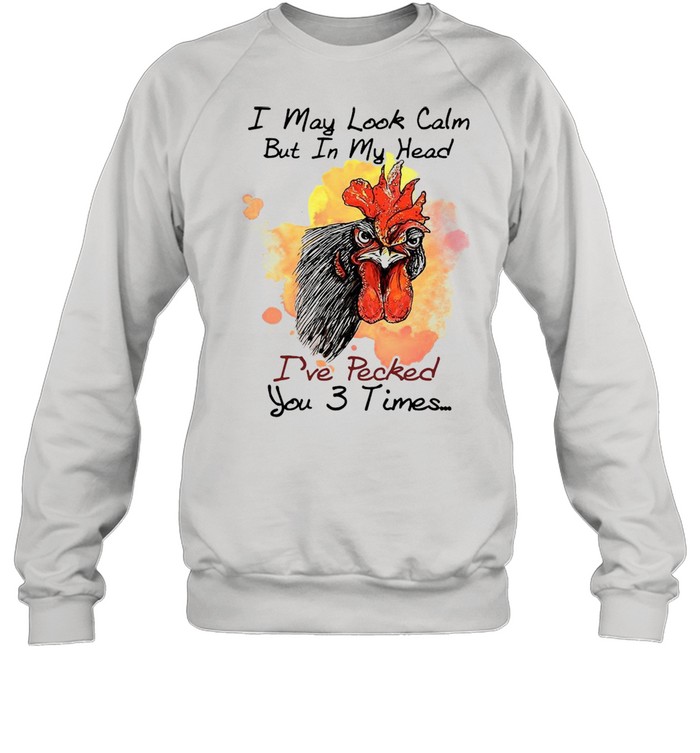 Chicken I may look calm but in my head Ive pecked you 3 times shirt Unisex Sweatshirt