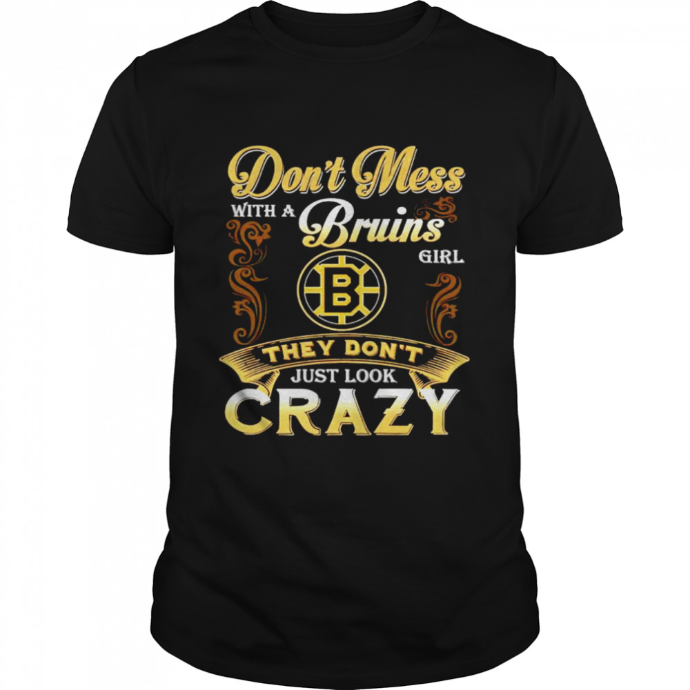 Dont mess with a Bruins girl they dont just look crazy shirt