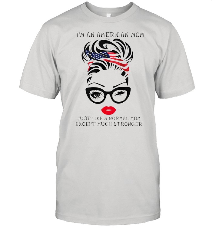 Im an American Mom just like a normal Mom except much stronger shirt