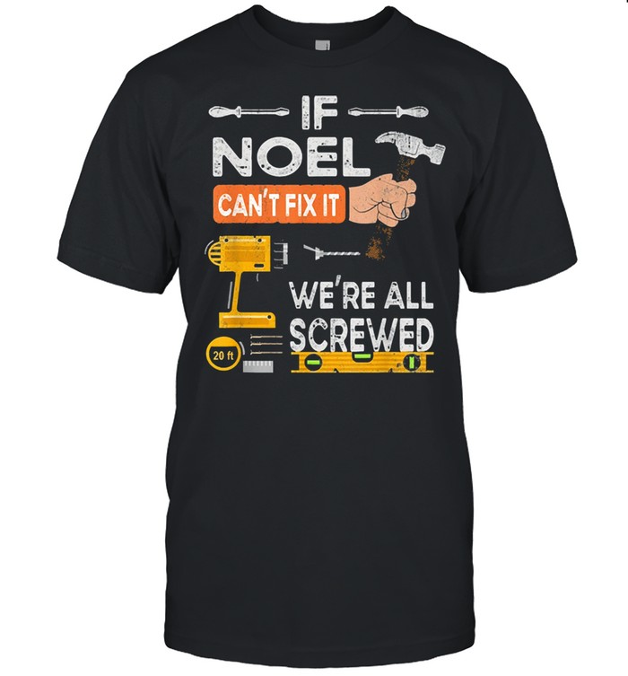 If noel cant fix it were all screwed handyman shirt