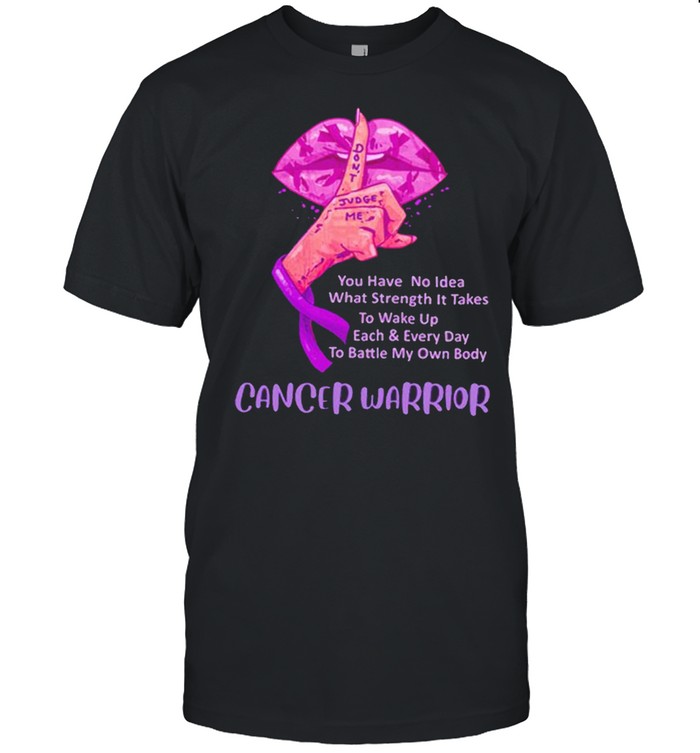 Don’t Judge Me You Have No Idea What Strength It Takes Cancer Warrior Shirt