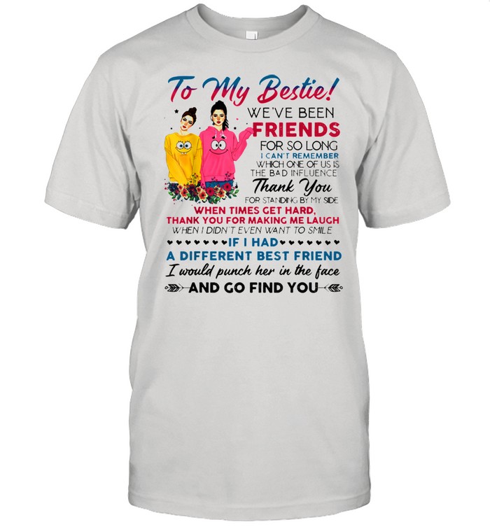 To my bestie we’ve been friends for so long I can’t remember Shirt
