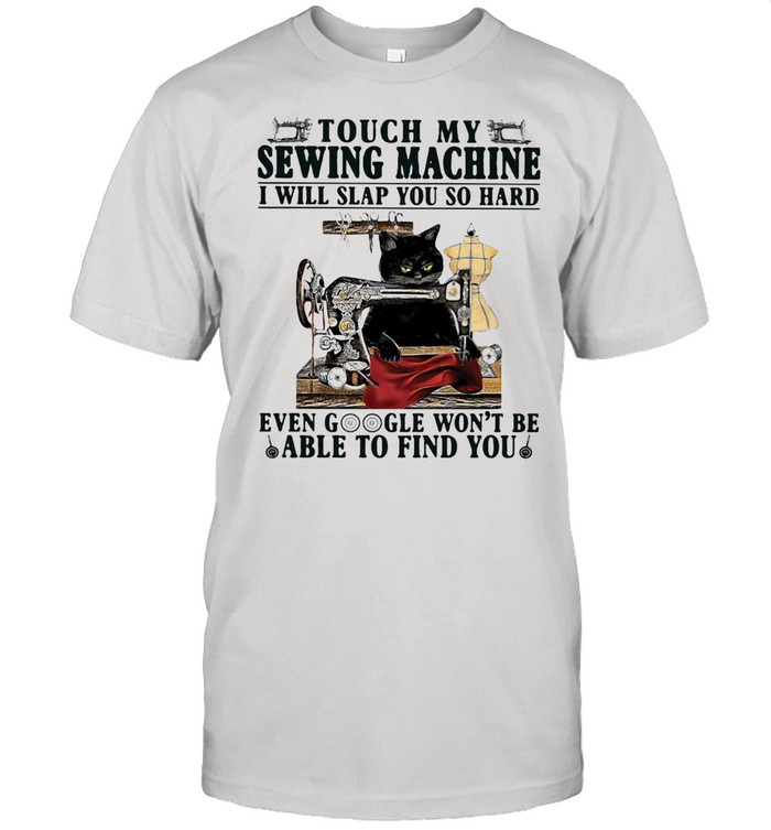 Touch My Sewing Mechine I Will Slap You So hard Even Google Won’t Be Able To Find You Cat Shirt