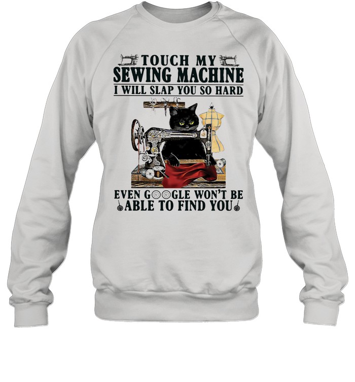 Touch My Sewing Mechine I Will Slap You So hard Even Google Won't Be Able To Find You Cat  Unisex Sweatshirt