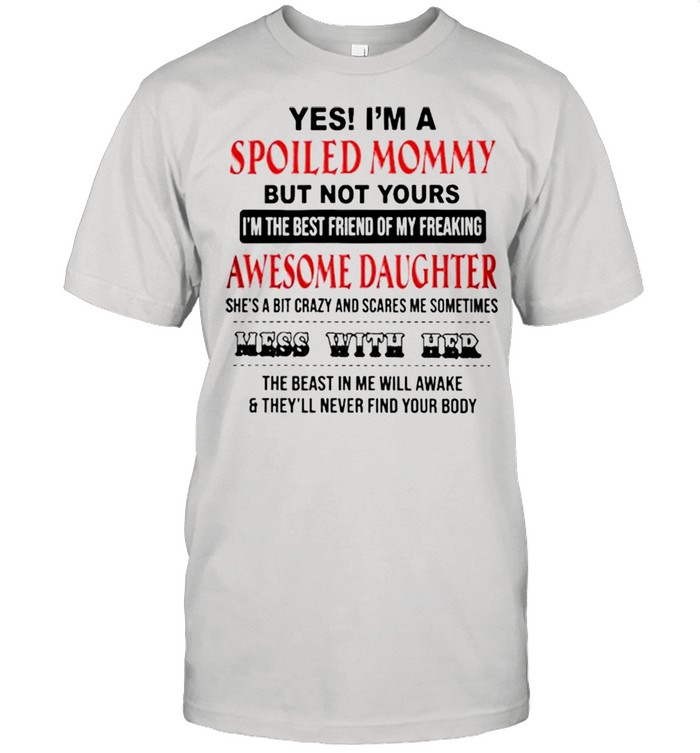 Yes I’m A Spoiled Mommy But Not Yours I’m The Best Friend Of My Freaking Awesome Daughter Shirt