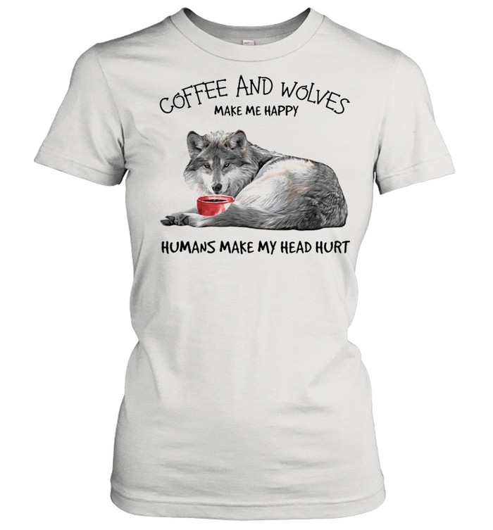 Coffee and wolves make Me happy humans make my head hurt shirt Classic Women's T-shirt