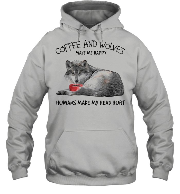 Coffee and wolves make Me happy humans make my head hurt shirt Unisex Hoodie