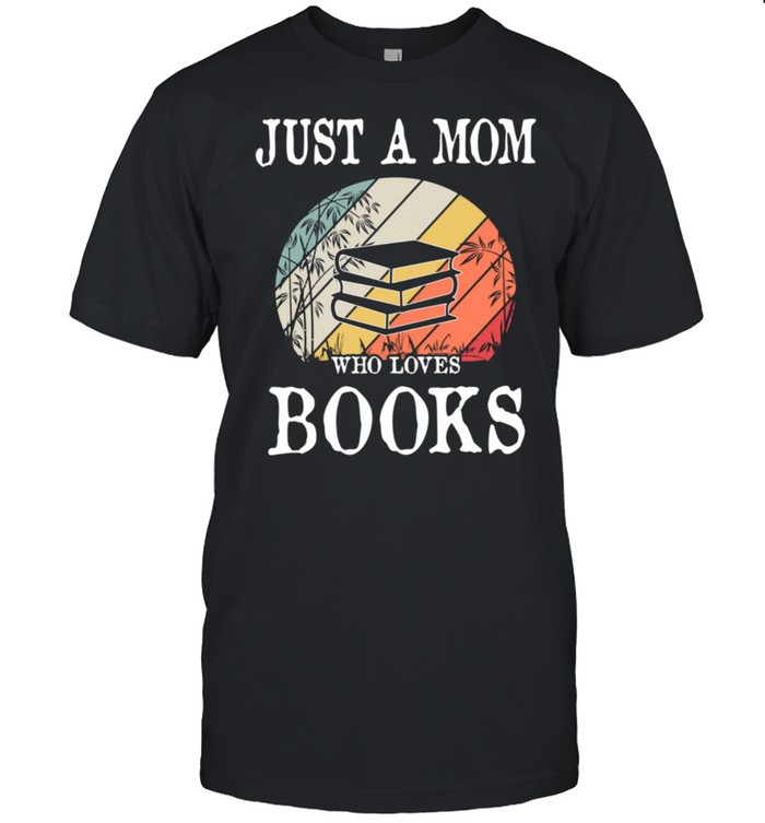 Just A Mom Who Loves Books shirt