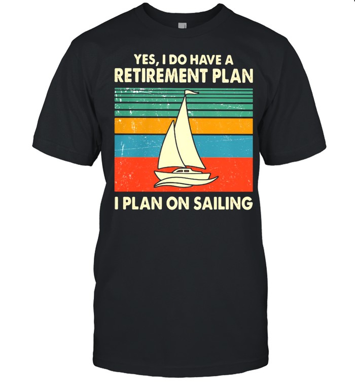 Yes I Do Have A Retirement Plan I Plan On Sailing Vintage Shirt