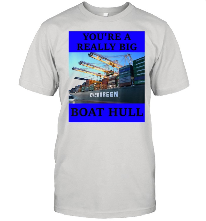 YOU’RE A REALLY BIG BOAT HULL Awesome Shirt