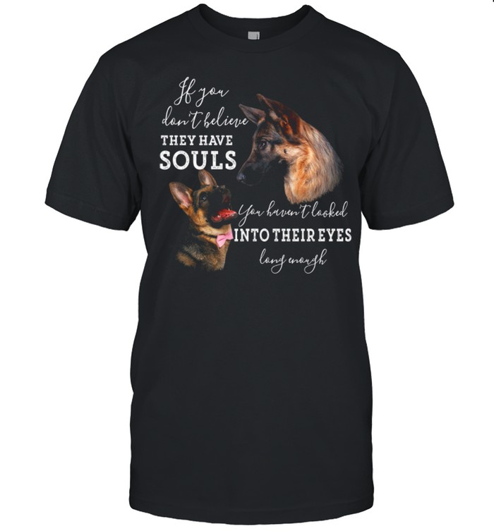 If You Dont Believe They Have Souls You Haven’t Looked Into Their Eyes Long Enough shirt