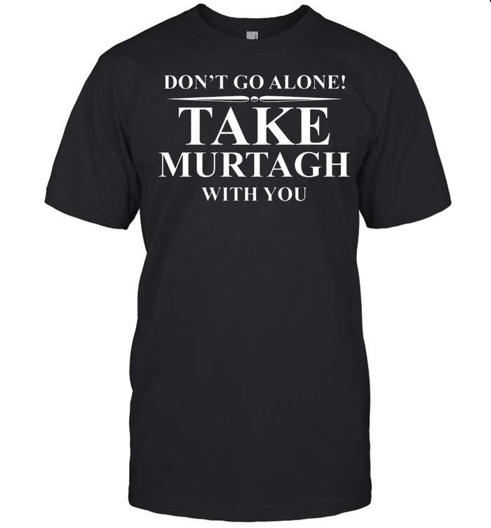 Dont go alone take murtagh with you shirt