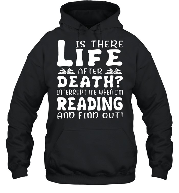 Is there life after death interrupt me when Im reading and find out shirt Unisex Hoodie