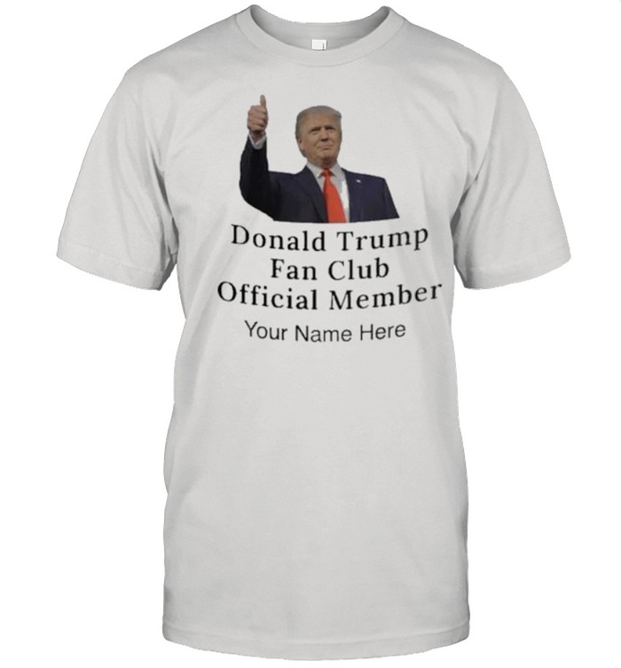 Donald Trump fan club official Member Your name here shirt