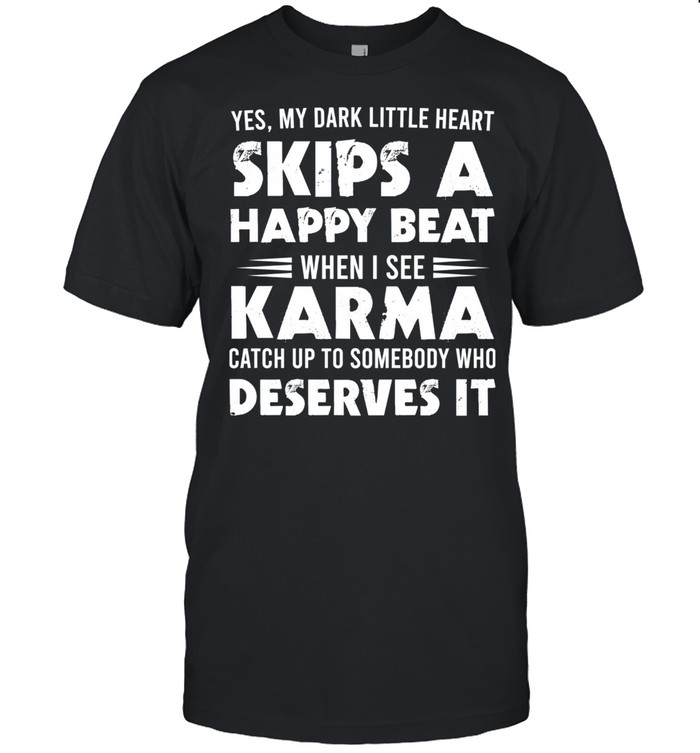 Yes My Dark Little Heart Skips A Happy Beat When I See Karma Deserves It shirt