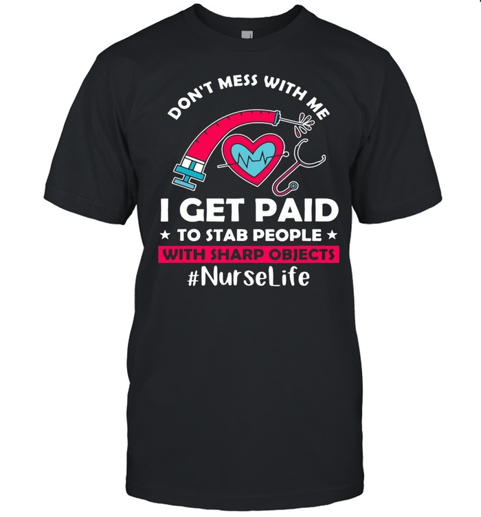 Don’t Mess With Me I Get Paid To Stab People With Sharp Objects Nurse Life T-shirt