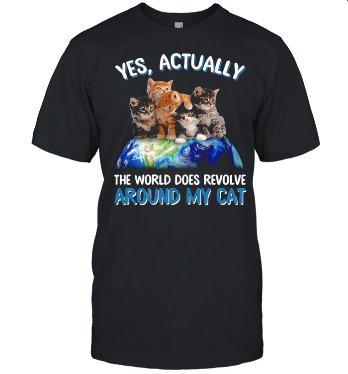 Yes Actually The World Does Revolve Around My Cat T-shirt