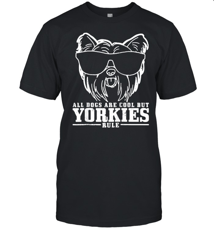 Yorkshire Terrier All Dogs Are Cool Yorkies Rule Shirt