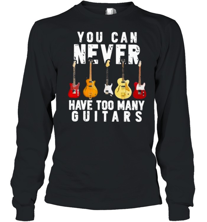 guitar you can never have too many guitars shirt Long Sleeved T-shirt