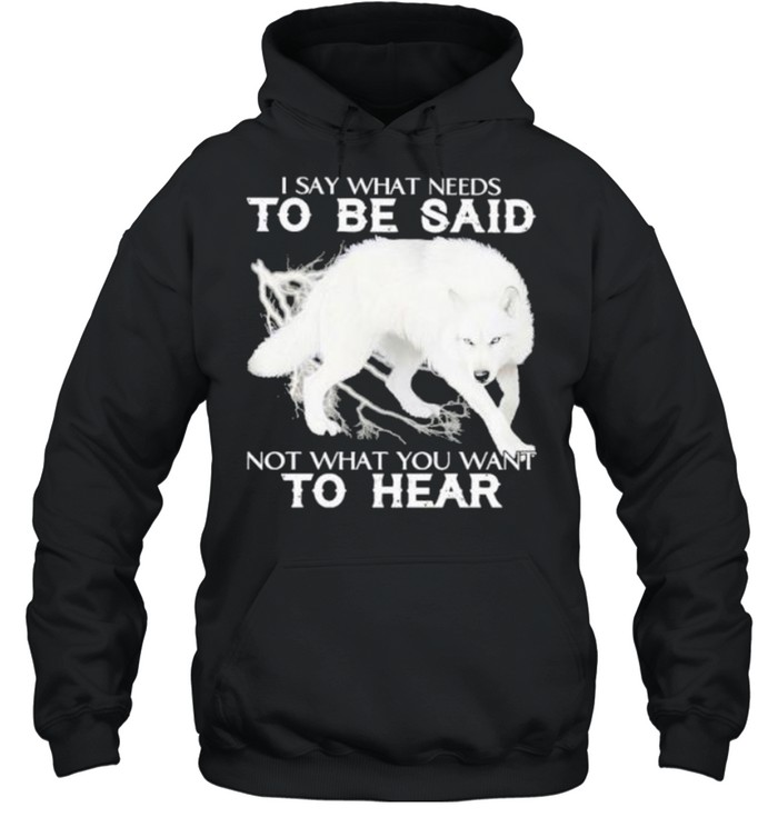 I say what needs to be said not what you want to hear shirt Unisex Hoodie