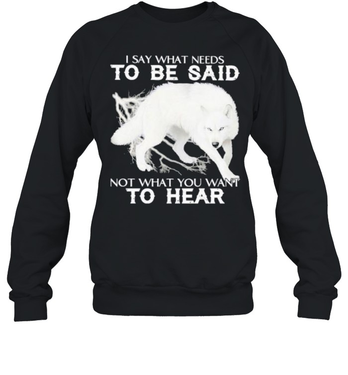 I say what needs to be said not what you want to hear shirt Unisex Sweatshirt