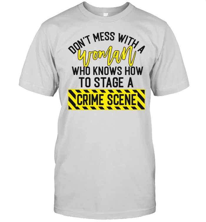 Don’t Mess With A Woman Who Knows How To Stage A Crime Scene shirt
