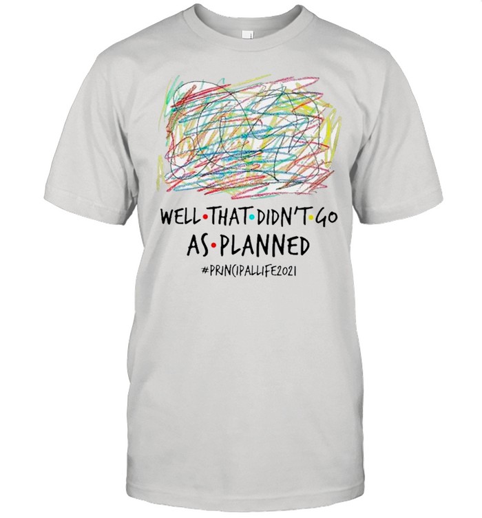 well that Didn’t Go As Planned Principal Life 2021 shirt