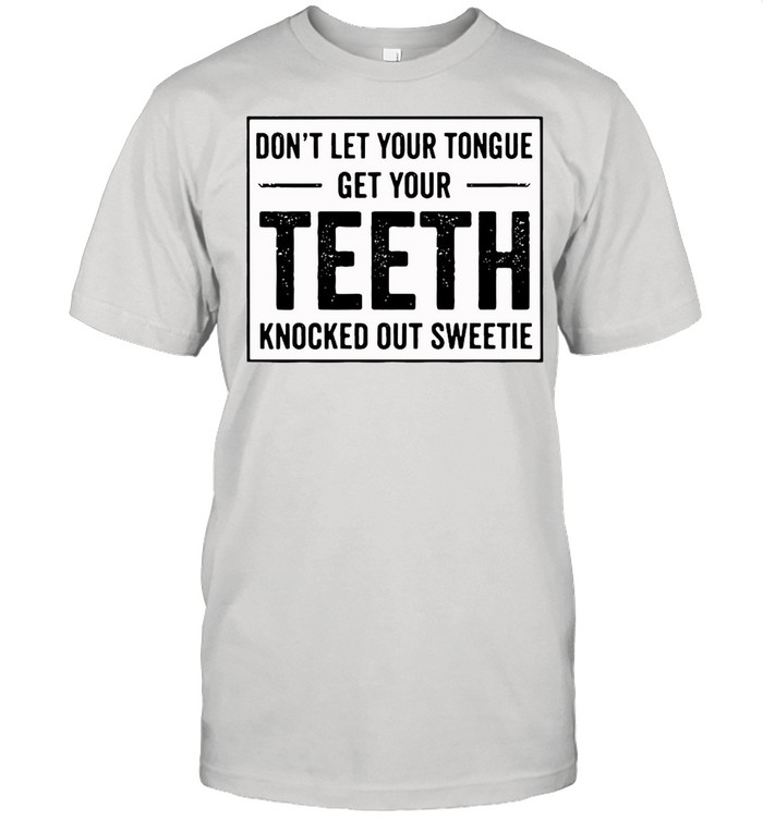 Don’t Let Your Tongue Get Your Teeth Knocked Out Sweetie Shirt