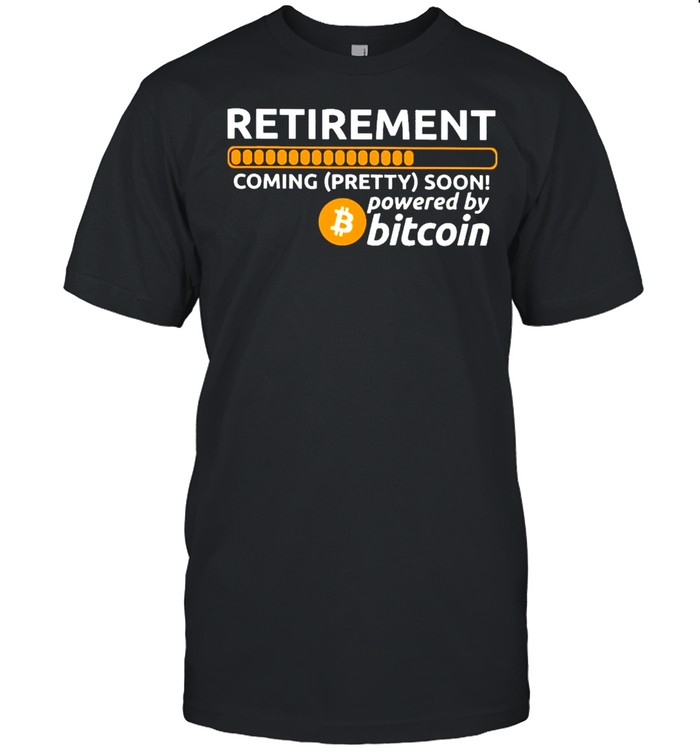 Retirement coming pretty soon powered by bitcoin shirt