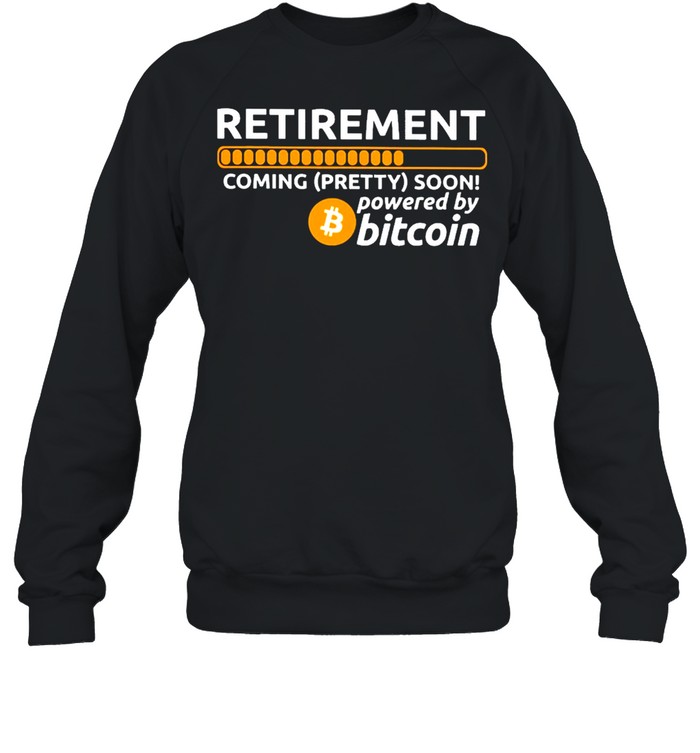 Retirement coming pretty soon powered by bitcoin shirt Unisex Sweatshirt