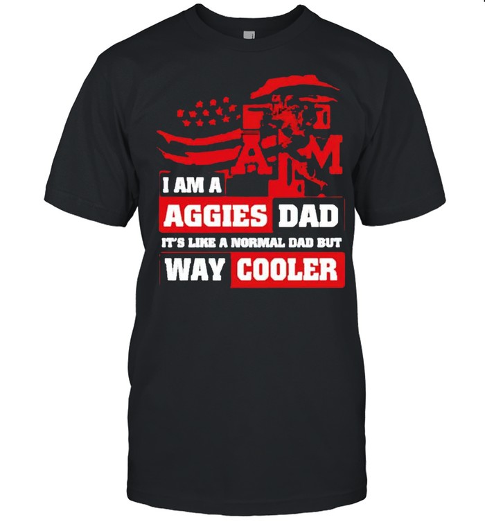 I am a Aggies Dad its like a normal Dad but way cooler shirt