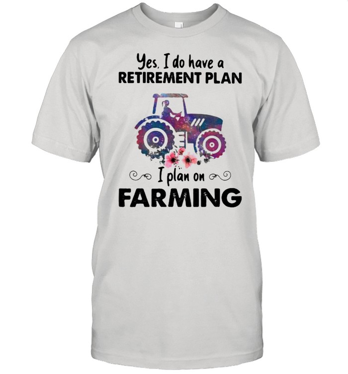 Yes I Do Have A Retirement Plan On Farming Tractor Flower Shirt
