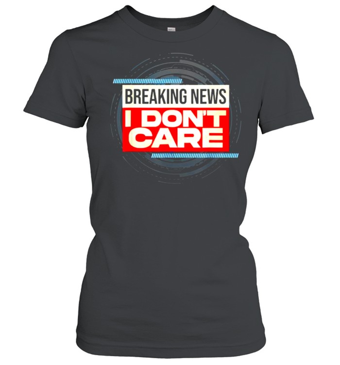 Breaking News I Don’t Care T- Classic Women's T-shirt