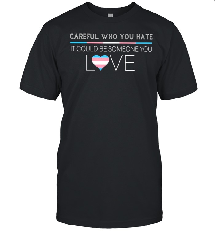Carefull Who You Hate It Could Be Someone You Love Shirt